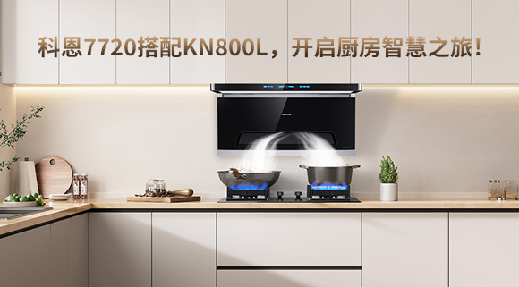 科恩7720搭配KN800L，開(kāi)啟廚房智慧之旅！